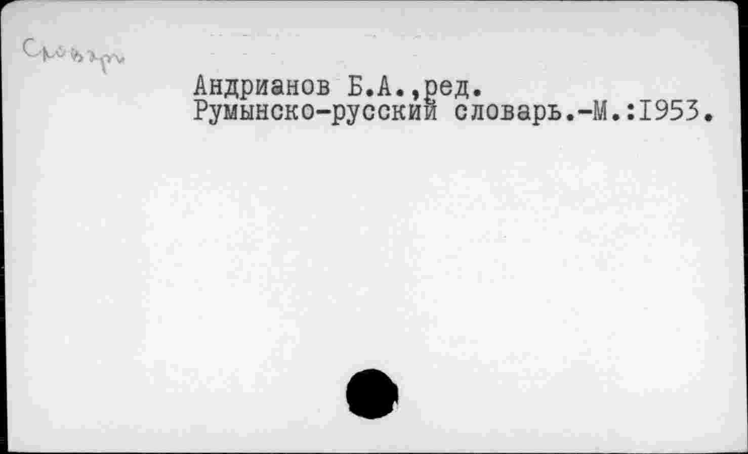 ﻿Андрианов Б.А.,ред.
Румынско-русский словарь.-М.:1953.